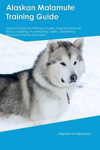 Alaskan Malamute Training Guide Alaskan Malamute Training Includes: Alaskan Malamute Tricks, Socializing, Housetraining, Agility, Obedience, Behavioral Training, and More