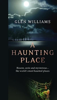 A Haunting Place: Bizarre, eerie and mysterious... the world’s most haunted places