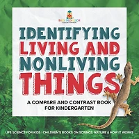 Identifying Living and Nonliving Things A Compare Contrast Book for Kindergarten Life Science Kids Children's Books on Science, Nature & How It Works