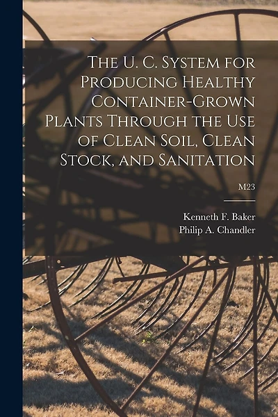 The U. C. System for Producing Healthy Container-grown Plants Through the Use of Clean Soil, Clean Stock, and Sanitation; M23