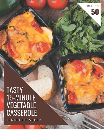 50 Tasty 15-Minute Vegetable Casserole Recipes: A 15-Minute Vegetable Casserole Cookbook from the Heart!