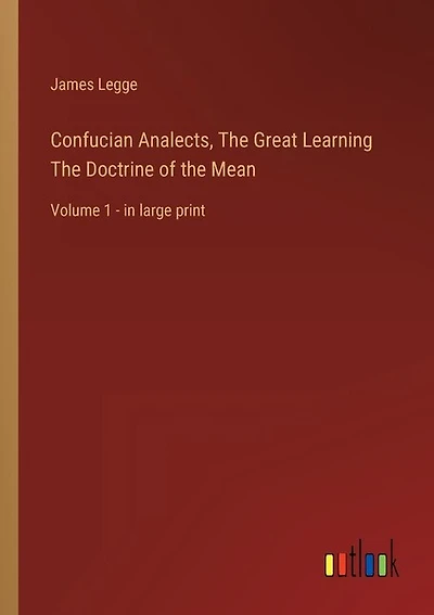 Confucian Analects, The Great Learning The Doctrine of the Mean: Volume 1