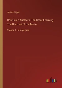 Confucian Analects, The Great Learning The Doctrine of the Mean: Volume 1