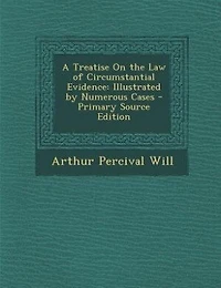 A Treatise on the Law of Circumstantial Evidence: Illustrated by Numerous Cases (Classic Reprint)