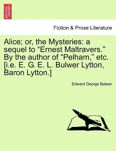 Alice; Or, the Mysteries: A Sequel to "Ernest Maltravers." by the Author of "Pelham," Etc. [I.E. E. G. E. L. Bulwer Lytton, Baron Lytton.]