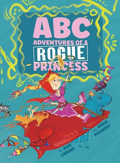 ABC Adventures of a Rogue Princess: Rhyming Alphabet stories for courageous girls who love to laugh out loud, operate heavy machinery and dress up!