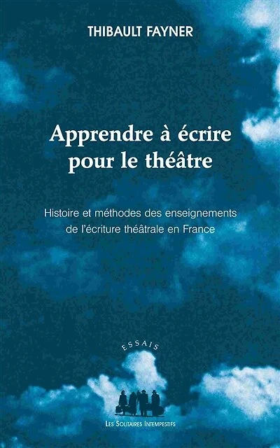 Apprendre à écrire pour le théâtre : histoire et méthodes des enseignements de l'écriture théâtrale en France: histoire et méthodes des enseignements de l'écriture théâtrale en France
