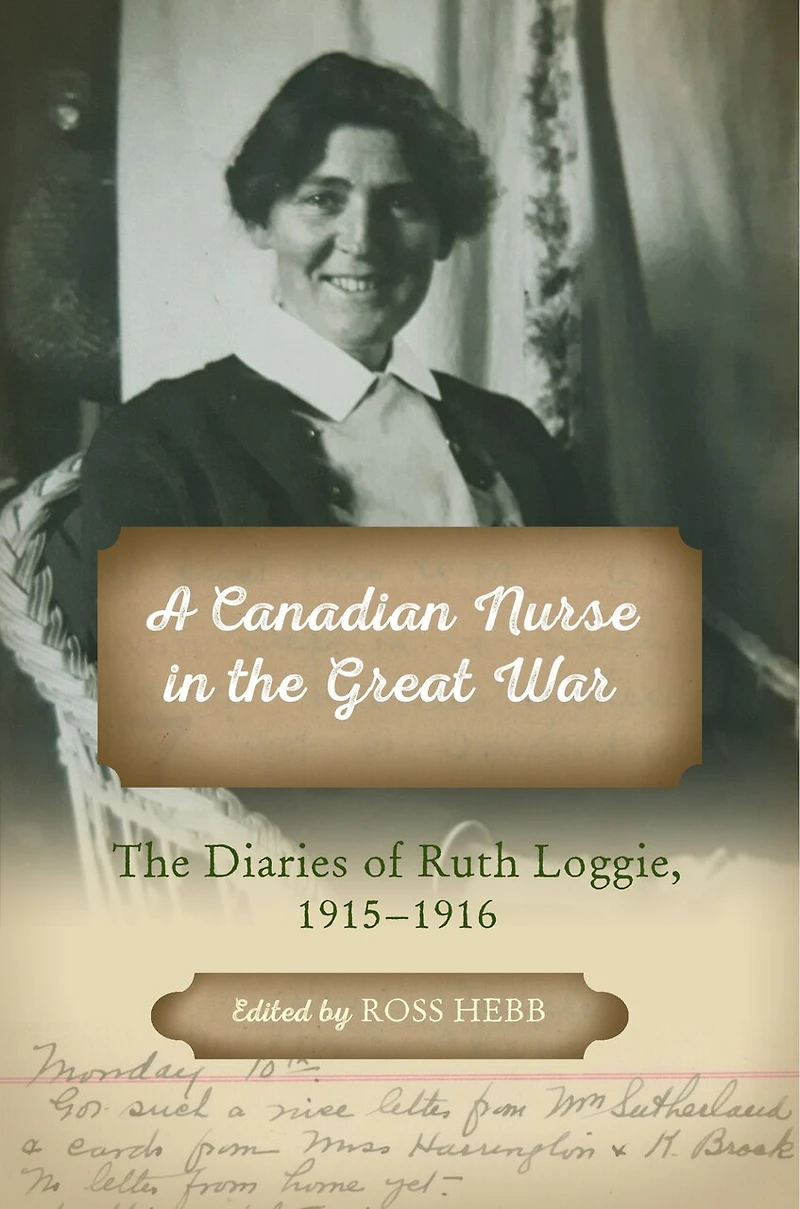 A Canadian Nurse The Great War: Diaries of Ruth Loggie, 1915-1916
