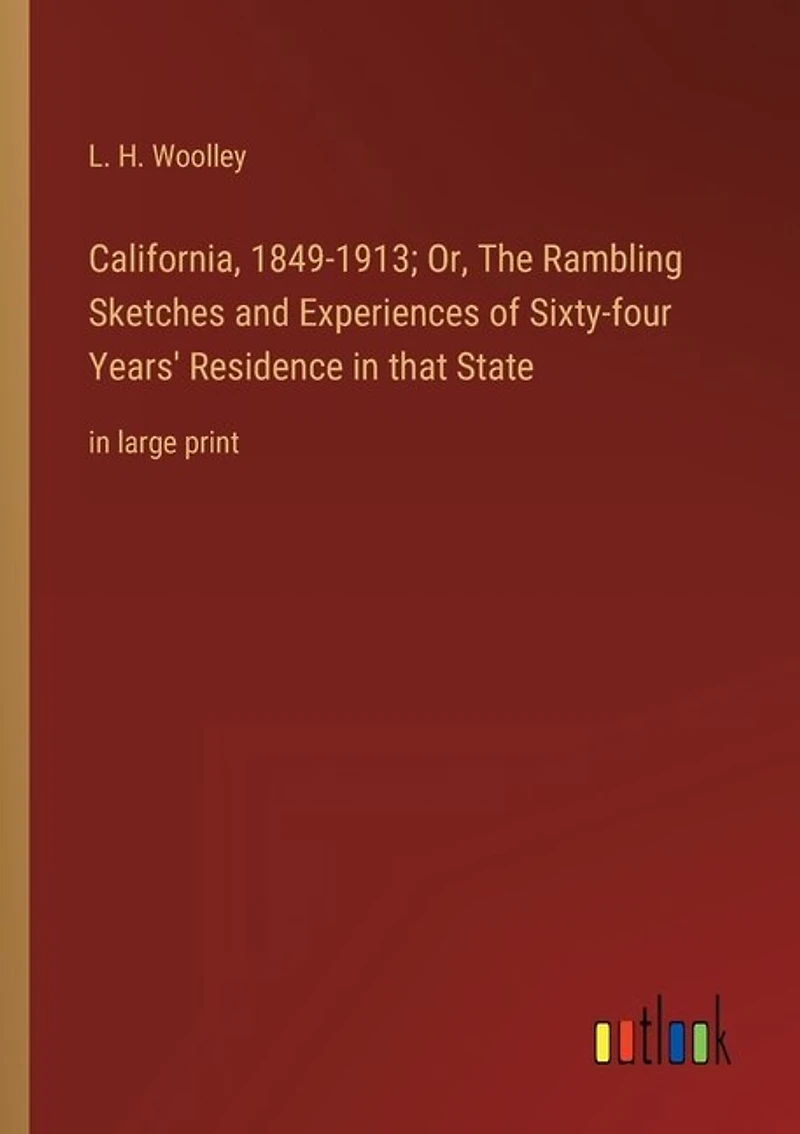 California, 1849-1913; Or, The Rambling Sketches and Experiences of Sixty-four Years' Residence in that State: in large print