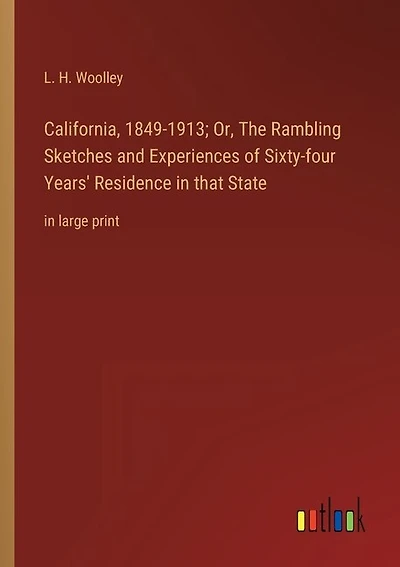 California, 1849-1913; Or, The Rambling Sketches and Experiences of Sixty-four Years' Residence in that State: in large print