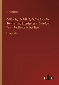 California, 1849-1913; Or, The Rambling Sketches and Experiences of Sixty-four Years' Residence in that State: in large print
