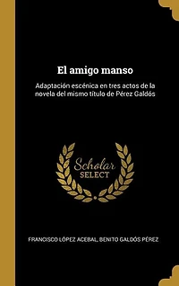 El amigo manso: Adaptación escénica en tres actos de la novela del mismo título de Pérez Galdós