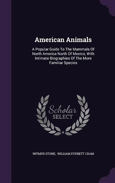 American Animals: A Popular Guide To The Mammals Of North America North Of Mexico, With Intimate Biographies Of The M