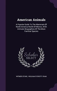 American Animals: A Popular Guide To The Mammals Of North America North Of Mexico, With Intimate Biographies Of The M
