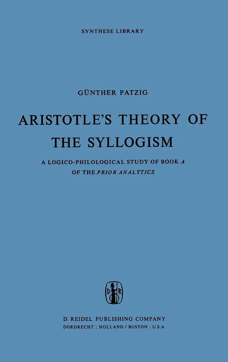 Aristotle's Theory of the Syllogism: A Logico-Philological Study Book Prior Analytics