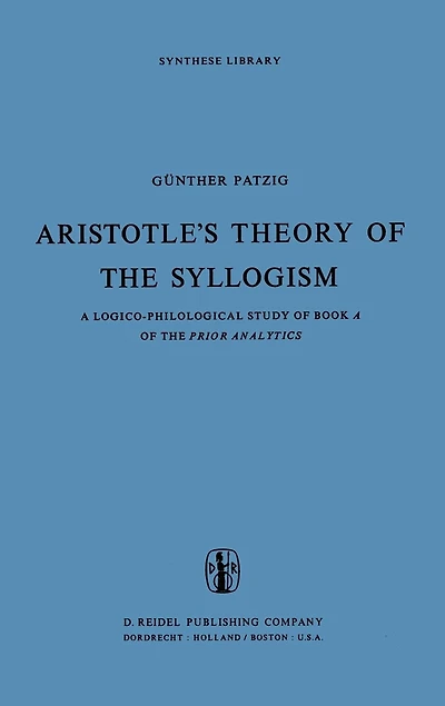 Aristotle's Theory of the Syllogism: A Logico-Philological Study Book Prior Analytics