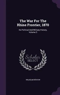 the War for Rhine Frontier, 1870, Vol. 3 of 3: Its Political and Military History (Classic Reprint)