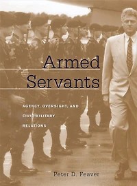 Armed Servants: Agency, Oversight, and Civil-Military Relations