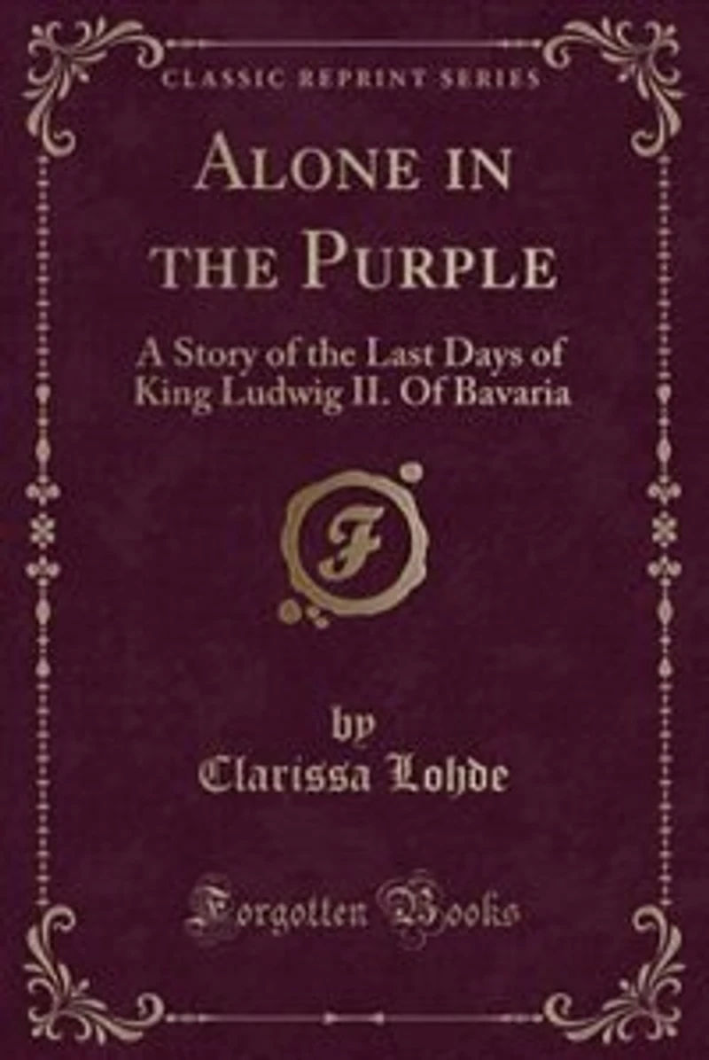 Alone the Purple: A Story Of Last Days King Ludwig II. Bavaria (Classic Reprint)