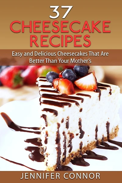 37 Cheesecake Recipes: Easy and Delicious Cheesecakes That Are Better Than Your Mother's