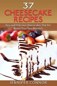 37 Cheesecake Recipes: Easy and Delicious Cheesecakes That Are Better Than Your Mother's