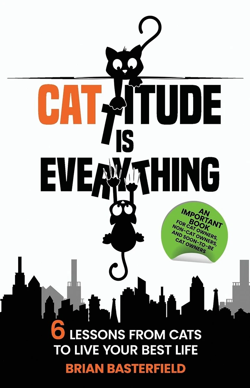 Cattitude Is Everything: 6 Lessons from Cats to Live Your Best Life