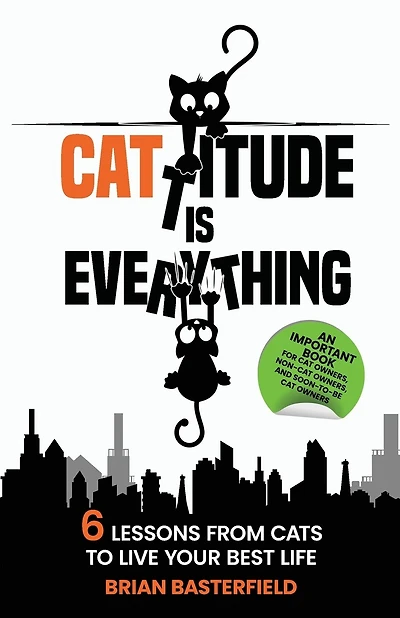 Cattitude Is Everything: 6 Lessons from Cats to Live Your Best Life