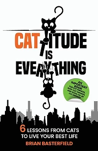 Cattitude Is Everything: 6 Lessons from Cats to Live Your Best Life