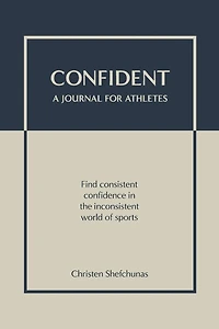 Confident - A Journal for Athletes: Find Consistent Confidence in the Inconsistent World of Sports