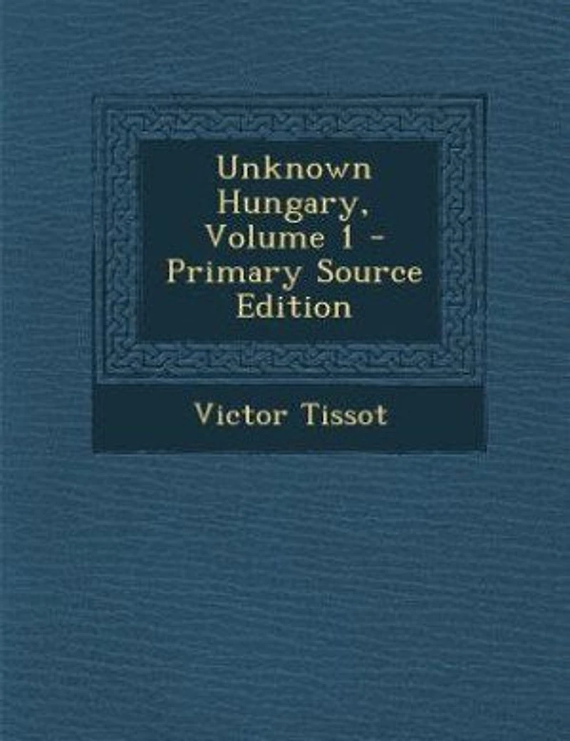 Unknown Hungary, Volume 1 - Primary Source Edition