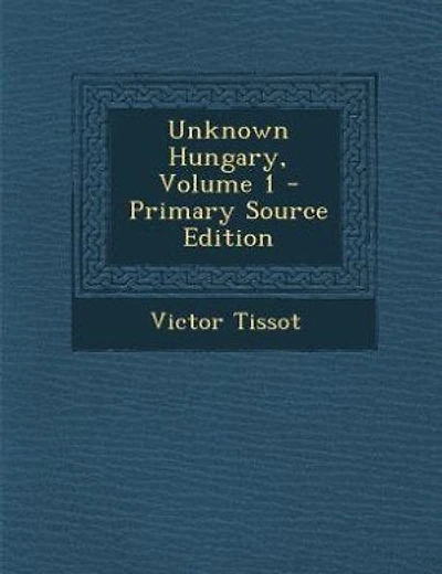 Unknown Hungary, Volume 1 - Primary Source Edition