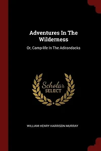 Adventures In The Wilderness: Or, Camp-life In The Adirondacks
