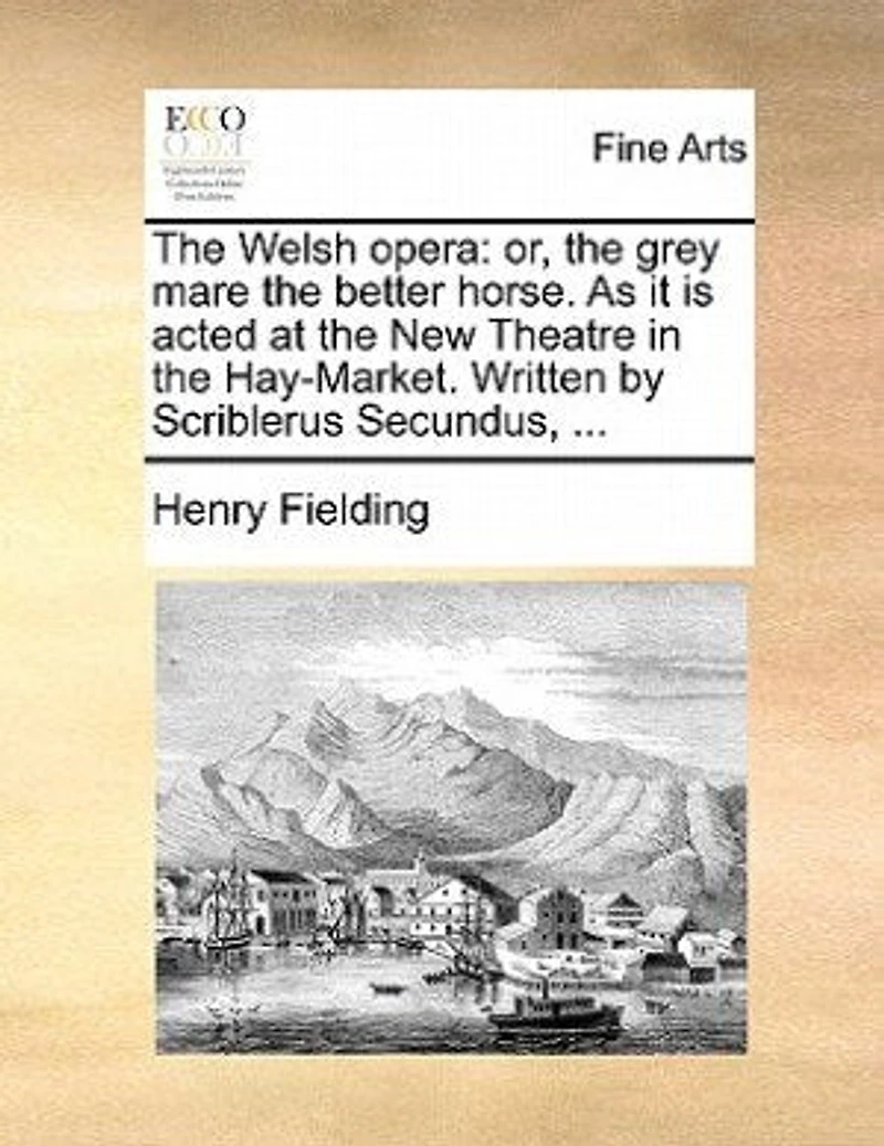 The Welsh Opera: Or, Grey Mare Better Horse. As It Is Acted At New Theatre Hay-market. Written By