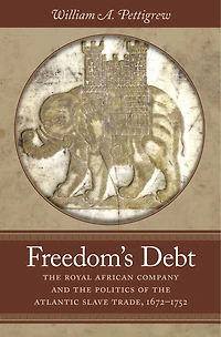 Freedom's Debt: the Royal African Company and Politics of Atlantic Slave Trade, 1672-1752