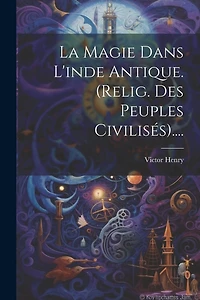 La Magie Dans L'inde Antique. (relig. Des Peuples Civilisés)....