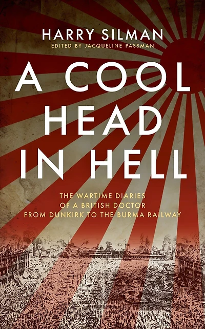 a Cool Head Hell: the Wartime Diaries of British Doctor from Dunkirk to Burma Railway