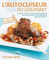 AUTOCUISEUR DU GOURMET (L'): 225 recettes aux saveurs sensationnelles du mijoté à petit feu, mitonnés en quelques minutes
