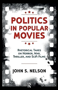 Politics Popular Movies: Rhetorical Takes on Horror, War, Thriller, and Sci-Fi Films