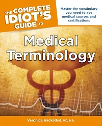 the Complete Idiot's Guide to Medical Terminology: Master Vocabulary You Need Ace Courses and Certifications