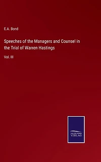 Speeches of the Managers and Counsel in the Trial of Warren Hastings: Vol. III
