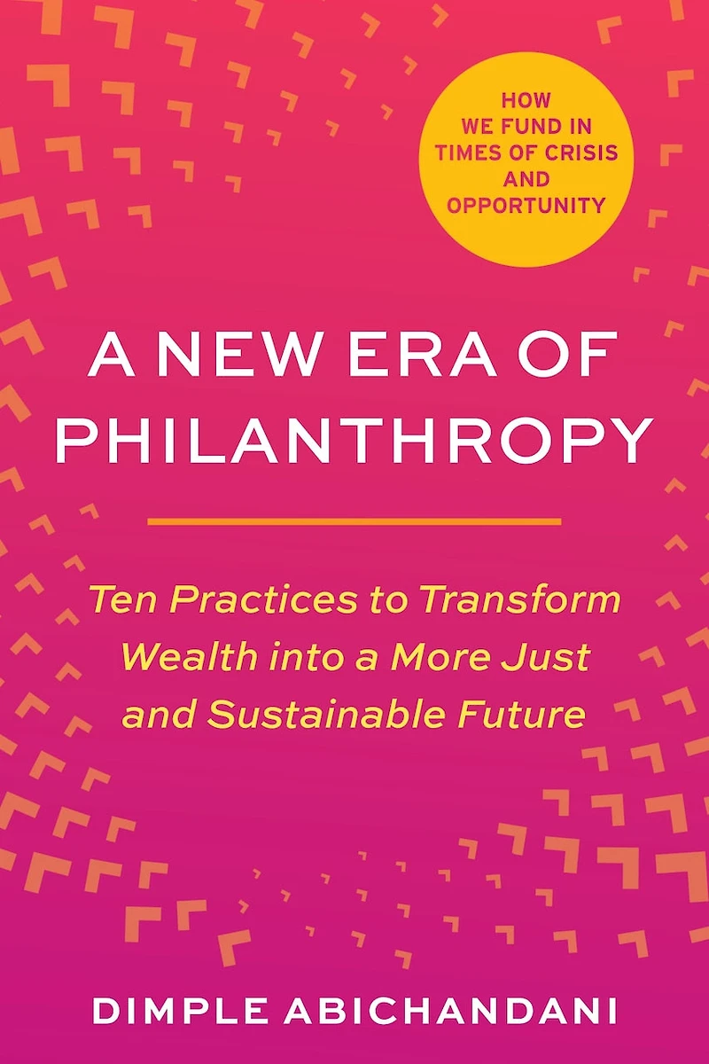 a New Era of Philanthropy: Ten Practices to Transform Wealth into More Just and Sustainable Future--How we fund times crisis opportunity