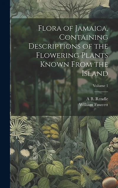 Flora of Jamaica, Containing Descriptions of the Flowering Plants Known From the Island; Volume 1