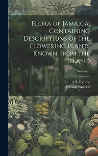 Flora of Jamaica, Containing Descriptions of the Flowering Plants Known From the Island; Volume 1