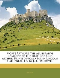 Morte Arthure. the Alliterative Romance of Death King Arthur, Printed From a Ms. Lincoln Cathedral, Ed. by J.O. Halliwell