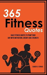 365 Fitness Quotes: Daily Quotes To Pump Your Day With Motivation, Energy And Strength