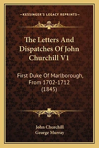 The Letters And Dispatches Of John Churchill V1: First Duke Of Marlborough, From 1702-1712 (1845)