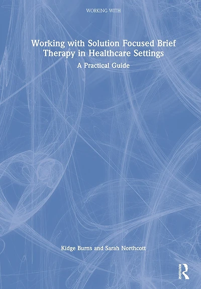 Working with Solution Focused Brief Therapy Healthcare Settings: A Practical Guide