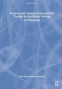Working with Solution Focused Brief Therapy Healthcare Settings: A Practical Guide