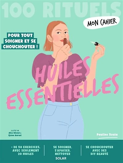 Huiles essentielles: 100 rituels pour tout soigner et se chouchouter !