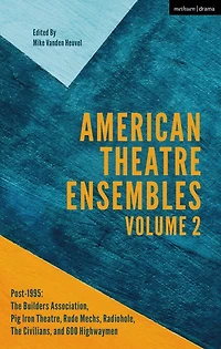 American Theatre Ensembles Volume 2: Post-1995: The Builders Association, Pig Iron Theatre, Rude Mechs, Radiohole, Civilians